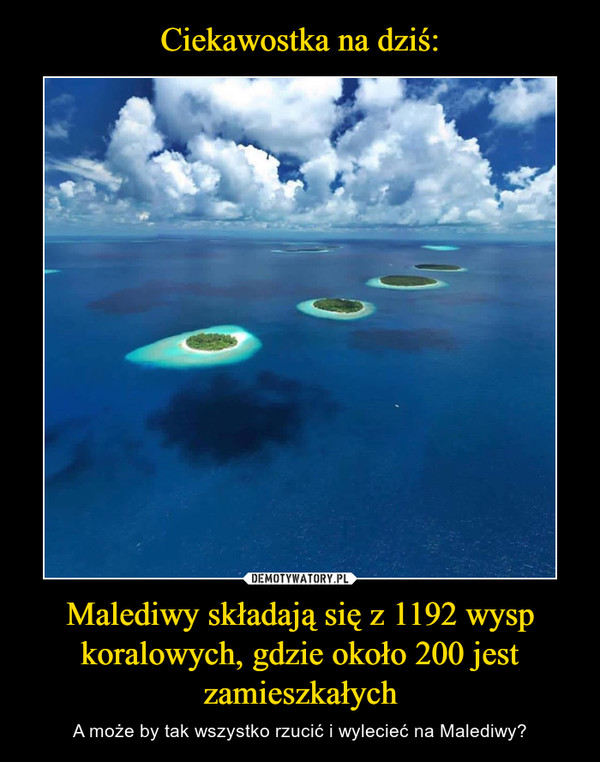 Ciekawostka na dziś: Malediwy składają się z 1192 wysp koralowych, gdzie około 200 jest zamieszkałych