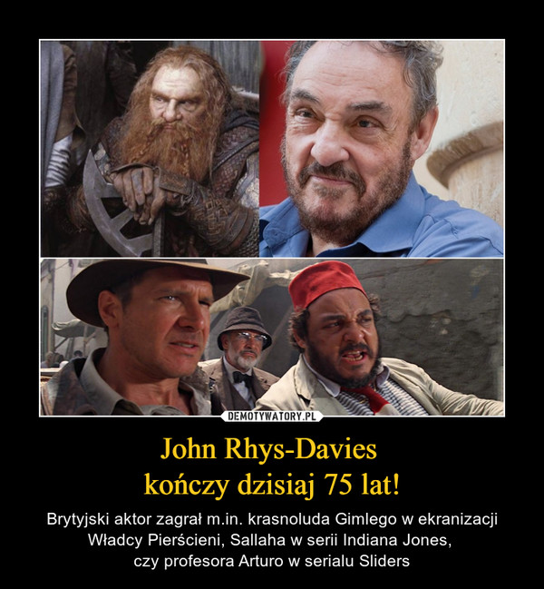 John Rhys-Davies kończy dzisiaj 75 lat! – Brytyjski aktor zagrał m.in. krasnoluda Gimlego w ekranizacji Władcy Pierścieni, Sallaha w serii Indiana Jones, czy profesora Arturo w serialu Sliders 