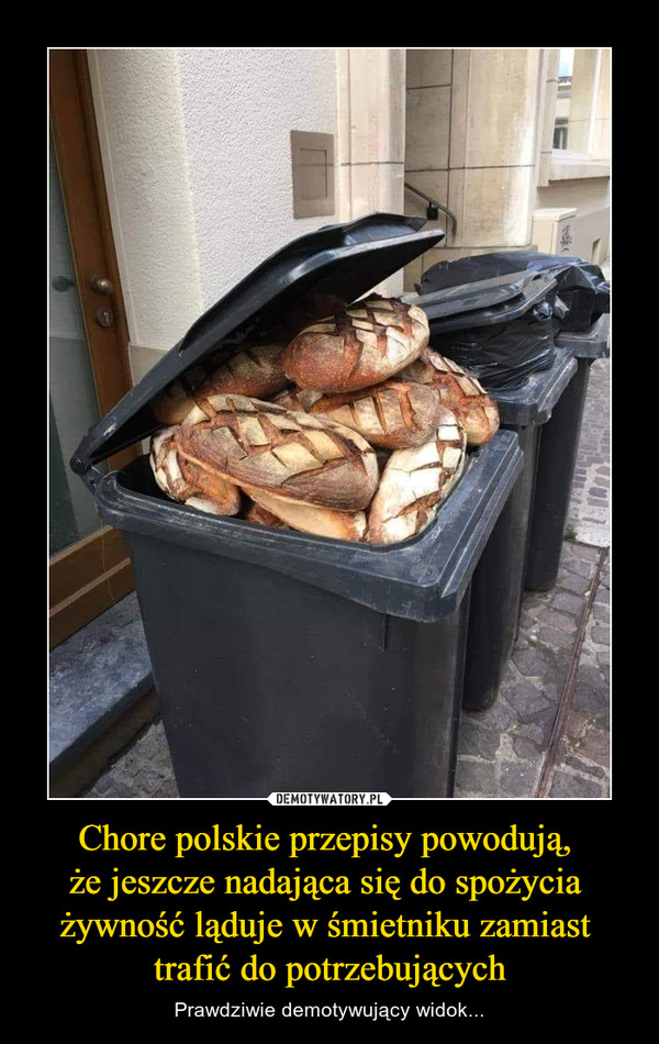 Chore polskie przepisy powodują, 
że jeszcze nadająca się do spożycia 
żywność ląduje w śmietniku zamiast 
trafić do potrzebujących