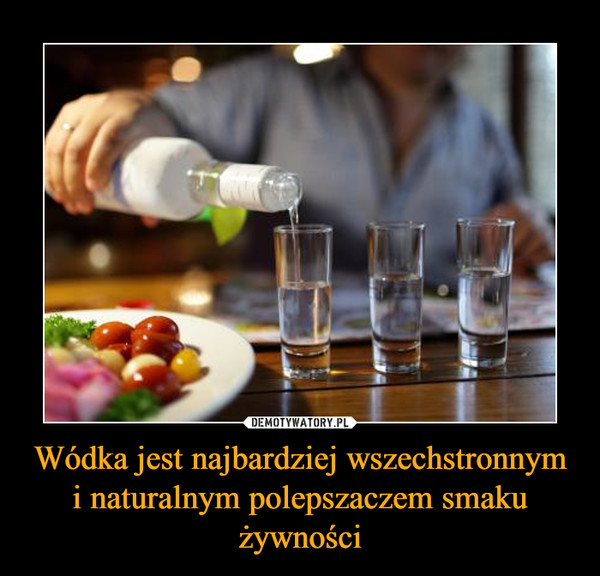 Wódka jest najbardziej wszechstronnym i naturalnym polepszaczem smaku żywności –  