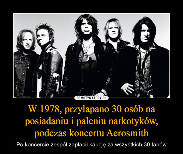 W 1978, przyłapano 30 osób na posiadaniu i paleniu narkotyków, podczas koncertu Aerosmith – Po koncercie zespół zapłacił kaucję za wszystkich 30 fanów 