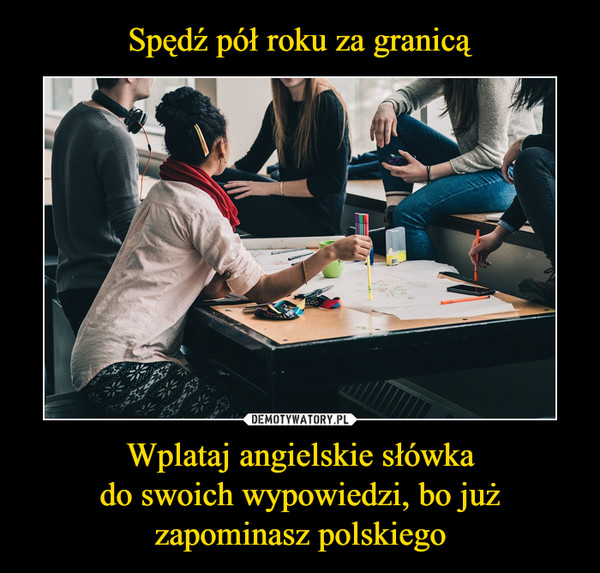 Wplataj angielskie słówkado swoich wypowiedzi, bo jużzapominasz polskiego –  