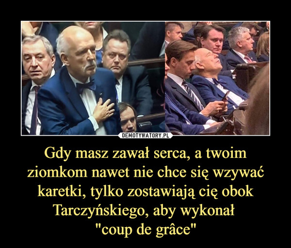 Gdy masz zawał serca, a twoim ziomkom nawet nie chce się wzywać karetki, tylko zostawiają cię obok Tarczyńskiego, aby wykonał "coup de grâce" –  