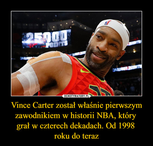Vince Carter został właśnie pierwszym zawodnikiem w historii NBA, który 
grał w czterech dekadach. Od 1998 
roku do teraz