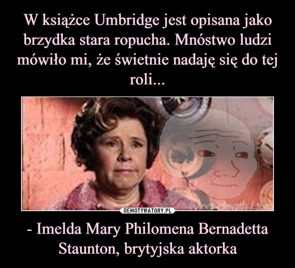 - Imelda Mary Philomena Bernadetta Staunton, brytyjska aktorka –  