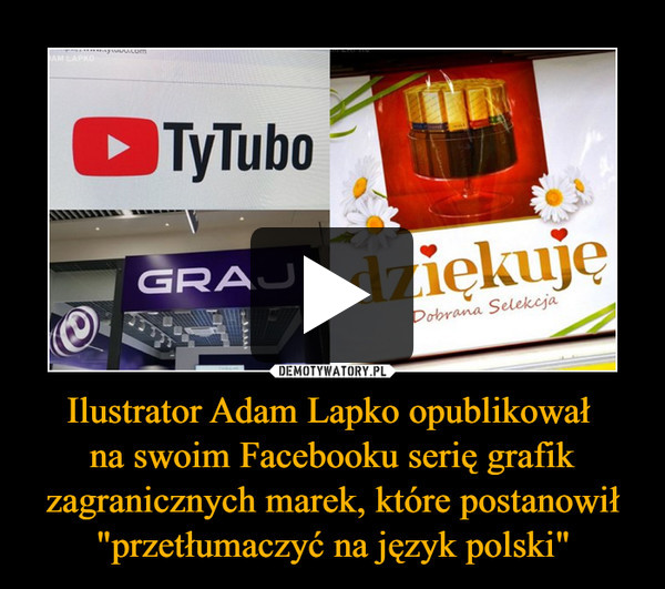 Ilustrator Adam Lapko opublikował 
na swoim Facebooku serię grafik zagranicznych marek, które postanowił "przetłumaczyć na język polski"