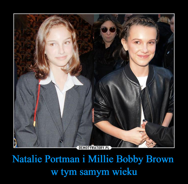 Natalie Portman i Millie Bobby Brown 
w tym samym wieku