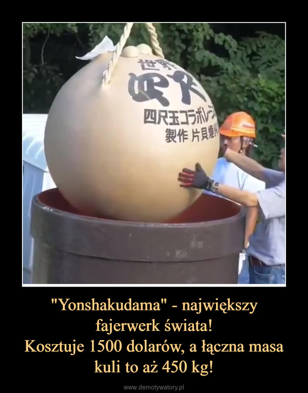 "Yonshakudama" - największyfajerwerk świata!Kosztuje 1500 dolarów, a łączna masa kuli to aż 450 kg! –  