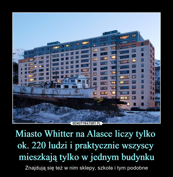 Miasto Whitter na Alasce liczy tylko 
ok. 220 ludzi i praktycznie wszyscy 
mieszkają tylko w jednym budynku