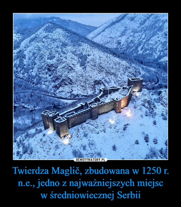 Twierdza Maglič, zbudowana w 1250 r. n.e., jedno z najważniejszych miejsc
w średniowiecznej Serbii