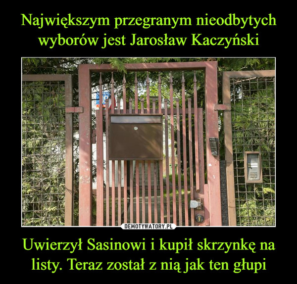 Największym przegranym nieodbytych wyborów jest Jarosław Kaczyński Uwierzył Sasinowi i kupił skrzynkę na listy. Teraz został z nią jak ten głupi