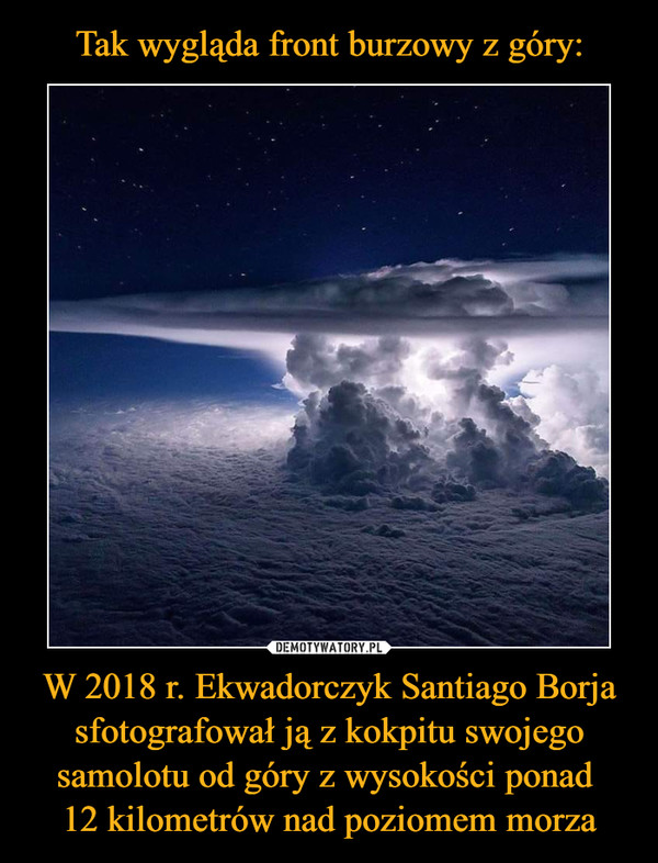 Tak wygląda front burzowy z góry: W 2018 r. Ekwadorczyk Santiago Borja sfotografował ją z kokpitu swojego samolotu od góry z wysokości ponad 
12 kilometrów nad poziomem morza