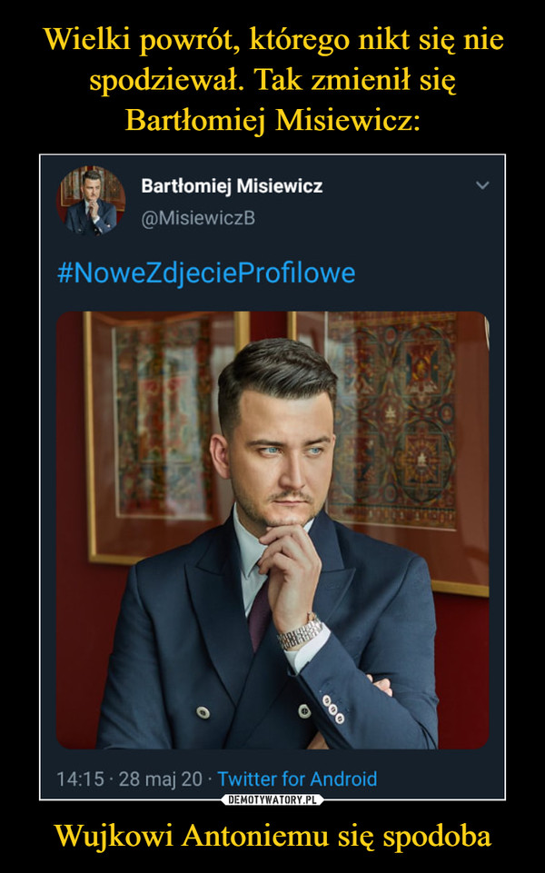 Wujkowi Antoniemu się spodoba –  Bartłomiej Misiewicz@MisiewiczB#NoweZdjecieProfilowe14:15 · 28 maj 20 · Twitter for Android000