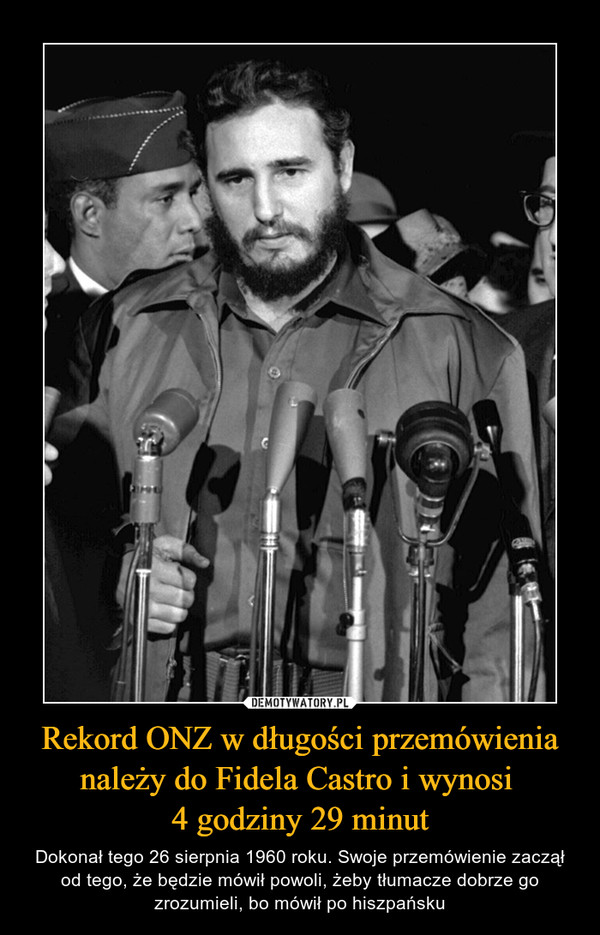 Rekord ONZ w długości przemówienia należy do Fidela Castro i wynosi 4 godziny 29 minut – Dokonał tego 26 sierpnia 1960 roku. Swoje przemówienie zaczął od tego, że będzie mówił powoli, żeby tłumacze dobrze go zrozumieli, bo mówił po hiszpańsku 