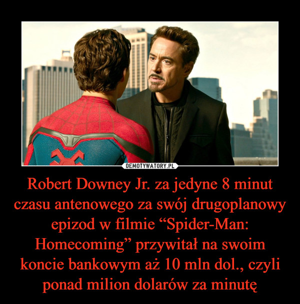 Robert Downey Jr. za jedyne 8 minut czasu antenowego za swój drugoplanowy epizod w filmie “Spider-Man: Homecoming” przywitał na swoim koncie bankowym aż 10 mln dol., czyli ponad milion dolarów za minutę –  