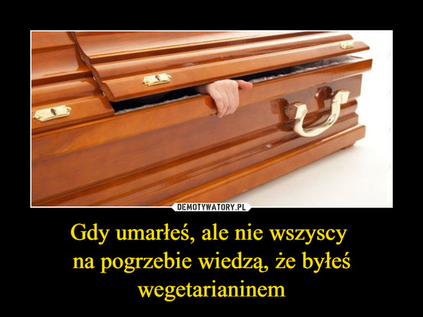 Gdy umarłeś, ale nie wszyscy na pogrzebie wiedzą, że byłeś wegetarianinem –  