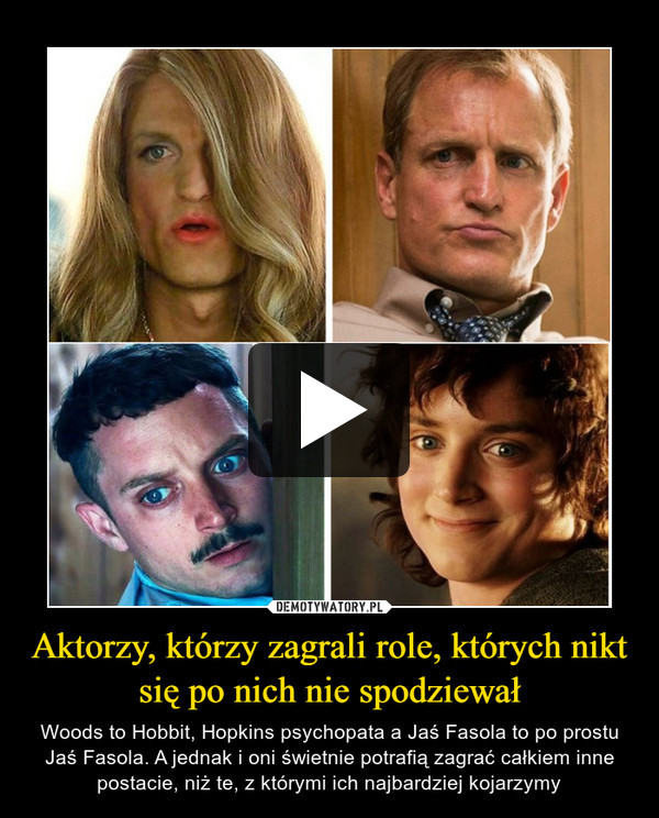 Aktorzy, którzy zagrali role, których nikt się po nich nie spodziewał – Woods to Hobbit, Hopkins psychopata a Jaś Fasola to po prostu Jaś Fasola. A jednak i oni świetnie potrafią zagrać całkiem inne postacie, niż te, z którymi ich najbardziej kojarzymy 