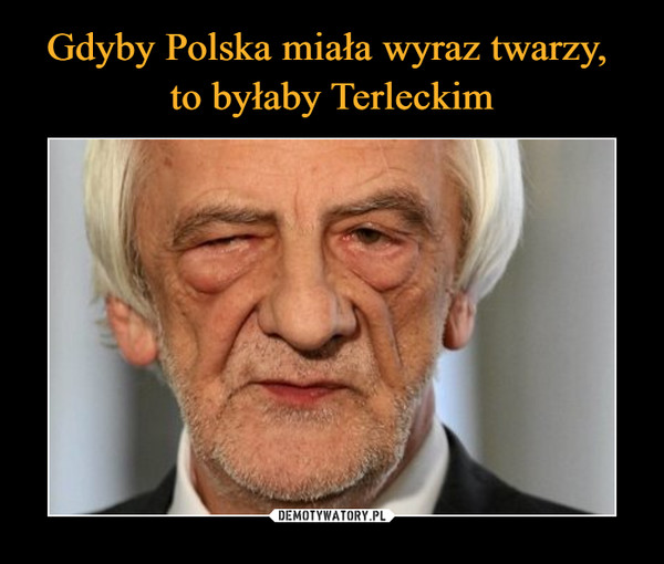 Gdyby Polska miała wyraz twarzy, 
to byłaby Terleckim
