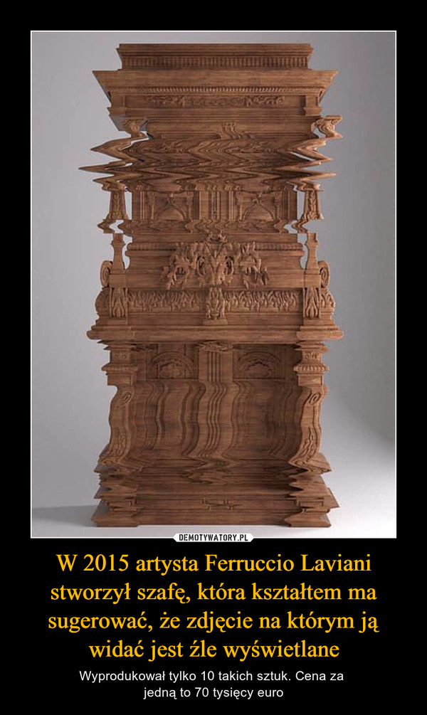 W 2015 artysta Ferruccio Laviani stworzył szafę, która kształtem ma sugerować, że zdjęcie na którym ją widać jest źle wyświetlane – Wyprodukował tylko 10 takich sztuk. Cena za jedną to 70 tysięcy euro 