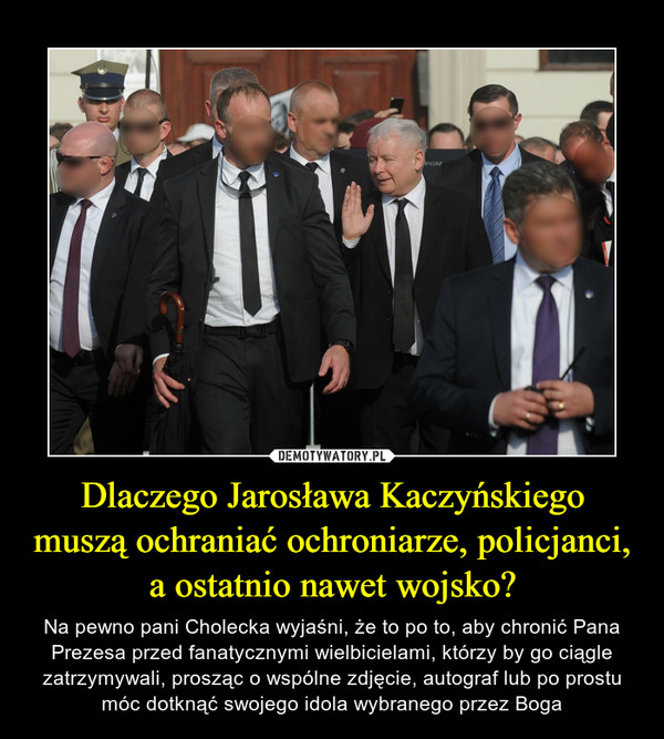 Dlaczego Jarosława Kaczyńskiego muszą ochraniać ochroniarze, policjanci, a ostatnio nawet wojsko?