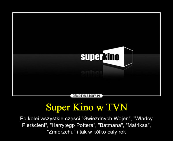 Super Kino w TVN – Po kolei wszystkie części "Gwiezdnych Wojen", "Władcy Pierścieni", "Harry;egp Pottera", "Batmana", "Matriksa", "Zmierzchu" i tak w kółko cały rok 
