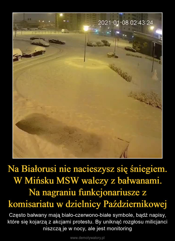 Na Białorusi nie nacieszysz się śniegiem. W Mińsku MSW walczy z bałwanami. Na nagraniu funkcjonariusze z komisariatu w dzielnicy Październikowej – Często bałwany mają biało-czerwono-białe symbole, bądź napisy, które się kojarzą z akcjami protestu. By uniknąć rozgłosu milicjanci niszczą je w nocy, ale jest monitoring 