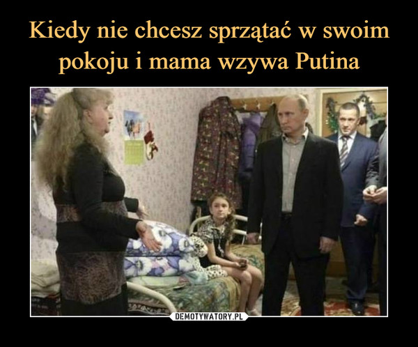 Kiedy nie chcesz sprzątać w swoim pokoju i mama wzywa Putina