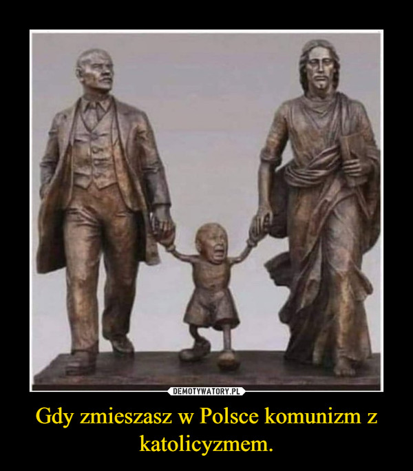Gdy zmieszasz w Polsce komunizm z katolicyzmem. –  
