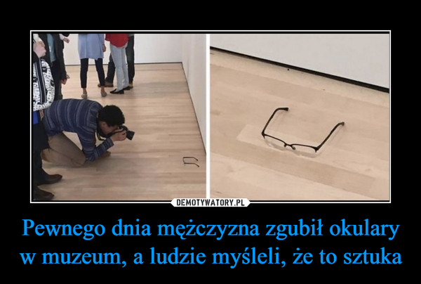 Pewnego dnia mężczyzna zgubił okulary w muzeum, a ludzie myśleli, że to sztuka –  