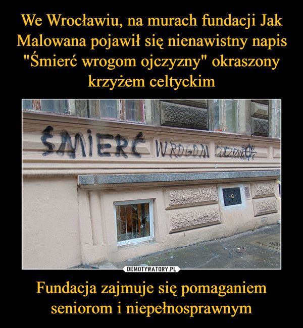 We Wrocławiu, na murach fundacji Jak Malowana pojawił się nienawistny napis "Śmierć wrogom ojczyzny" okraszony krzyżem celtyckim Fundacja zajmuje się pomaganiem seniorom i niepełnosprawnym
