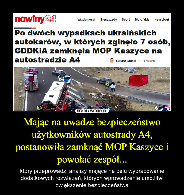 Mając na uwadze bezpieczeństwo użytkowników autostrady A4, postanowiła zamknąć MOP Kaszyce i powołać zespół... – który przeprowadzi analizy mające na celu wypracowanie dodatkowych rozwiązań, których wprowadzenie umożliwi zwiększenie bezpieczeństwa 