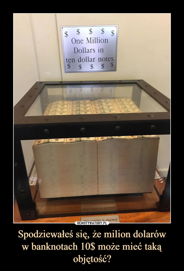 Spodziewałeś się, że milion dolarów
w banknotach 10$ może mieć taką objętość?