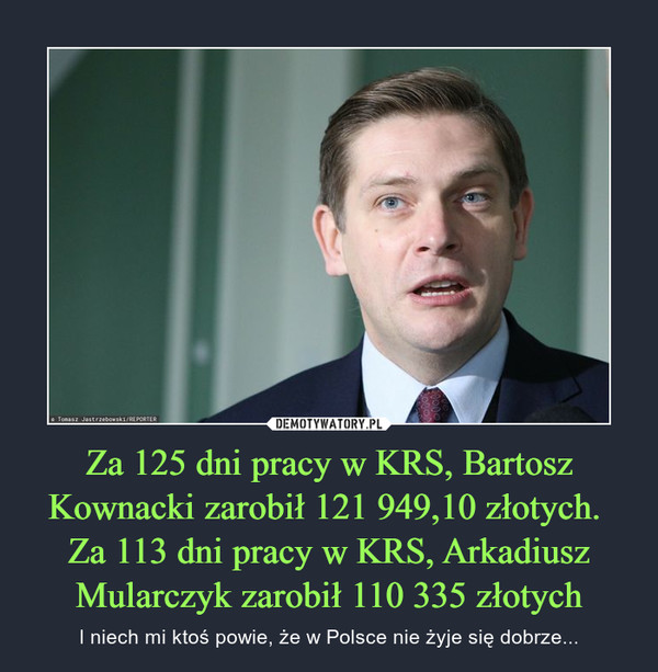 Za 125 dni pracy w KRS, Bartosz Kownacki zarobił 121 949,10 złotych. 
Za 113 dni pracy w KRS, Arkadiusz Mularczyk zarobił 110 335 złotych