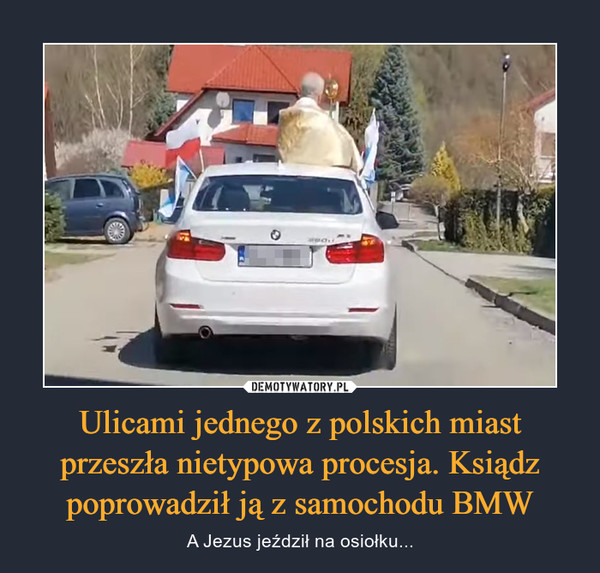 Ulicami jednego z polskich miast przeszła nietypowa procesja. Ksiądz poprowadził ją z samochodu BMW – A Jezus jeździł na osiołku... 