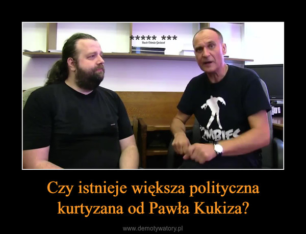 Czy istnieje większa polityczna kurtyzana od Pawła Kukiza? –  