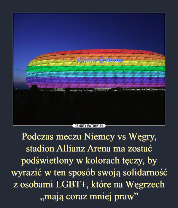 Podczas meczu Niemcy vs Węgry, stadion Allianz Arena ma zostać podświetlony w kolorach tęczy, by wyrazić w ten sposób swoją solidarność z osobami LGBT+, które na Węgrzech „mają coraz mniej praw” –  