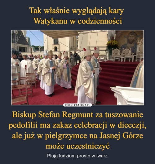 Tak właśnie wyglądają kary 
Watykanu w codzienności Biskup Stefan Regmunt za tuszowanie pedofilii ma zakaz celebracji w diecezji, ale już w pielgrzymce na Jasnej Górze może uczestniczyć