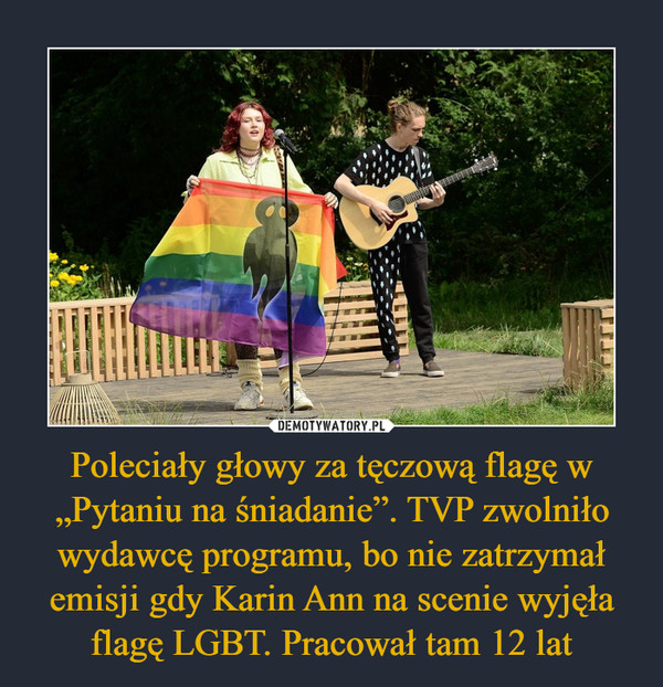 Poleciały głowy za tęczową flagę w „Pytaniu na śniadanie”. TVP zwolniło wydawcę programu, bo nie zatrzymał emisji gdy Karin Ann na scenie wyjęła flagę LGBT. Pracował tam 12 lat