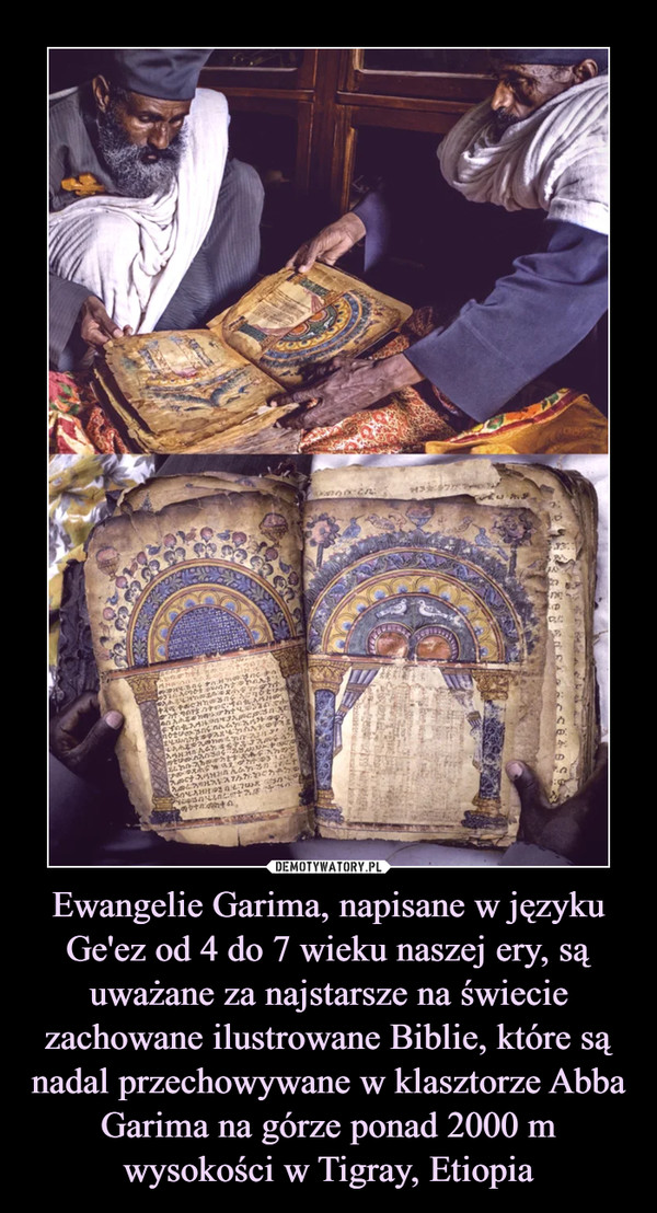 Ewangelie Garima, napisane w języku Ge'ez od 4 do 7 wieku naszej ery, są uważane za najstarsze na świecie zachowane ilustrowane Biblie, które są nadal przechowywane w klasztorze Abba Garima na górze ponad 2000 m wysokości w Tigray, Etiopia