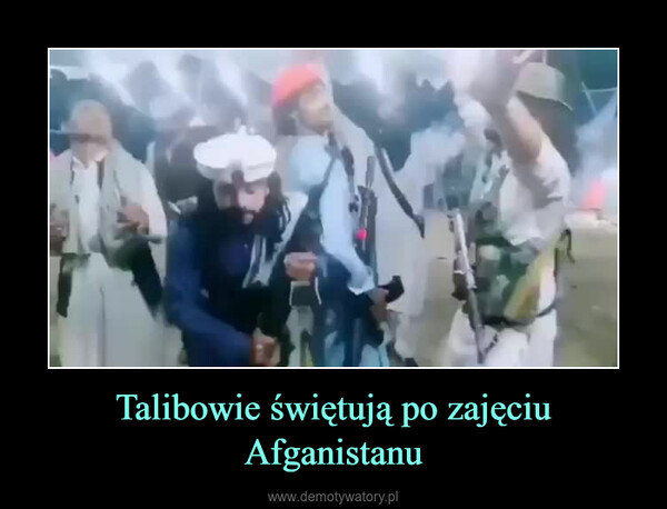 Talibowie świętują po zajęciu Afganistanu –  