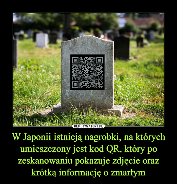 W Japonii istnieją nagrobki, na których umieszczony jest kod QR, który po zeskanowaniu pokazuje zdjęcie oraz krótką informację o zmarłym –  