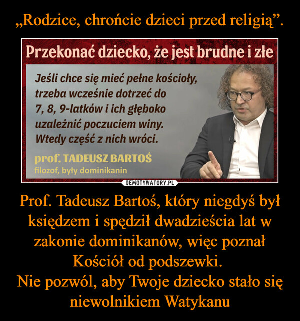 Prof. Tadeusz Bartoś, który niegdyś był księdzem i spędził dwadzieścia lat w zakonie dominikanów, więc poznał Kościół od podszewki. Nie pozwól, aby Twoje dziecko stało się niewolnikiem Watykanu –  