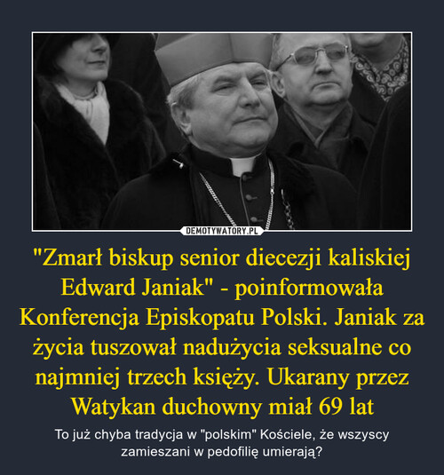 "Zmarł biskup senior diecezji kaliskiej Edward Janiak" - poinformowała Konferencja Episkopatu Polski. Janiak za życia tuszował nadużycia seksualne co najmniej trzech księży. Ukarany przez Watykan duchowny miał 69 lat