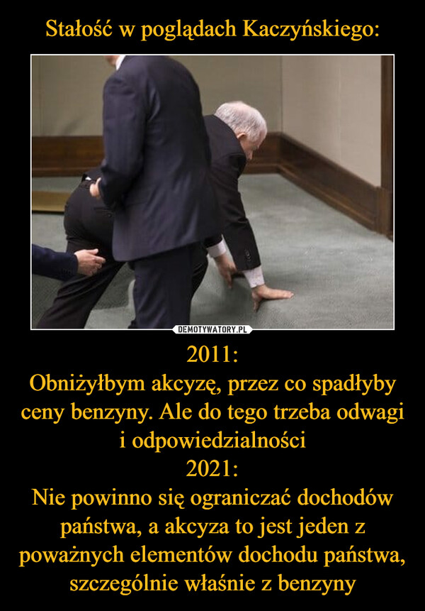 Stałość w poglądach Kaczyńskiego: 2011:
Obniżyłbym akcyzę, przez co spadłyby ceny benzyny. Ale do tego trzeba odwagi i odpowiedzialności
2021:
Nie powinno się ograniczać dochodów państwa, a akcyza to jest jeden z poważnych elementów dochodu państwa, szczególnie właśnie z benzyny