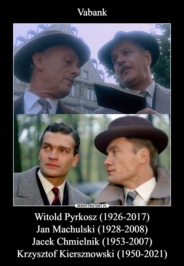 Witold Pyrkosz (1926-2017)Jan Machulski (1928-2008)Jacek Chmielnik (1953-2007)Krzysztof Kiersznowski (1950-2021) –  