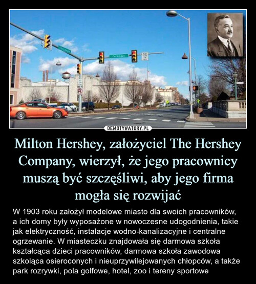 Milton Hershey, założyciel The Hershey Company, wierzył, że jego pracownicy muszą być szczęśliwi, aby jego firma mogła się rozwijać