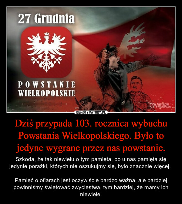 Dziś przypada 103. rocznica wybuchu Powstania Wielkopolskiego. Było to jedyne wygrane przez nas powstanie.