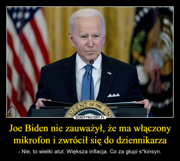 Joe Biden nie zauważył, że ma włączony mikrofon i zwrócił się do dziennikarza – - Nie, to wielki atut. Większa inflacja. Co za głupi s*kinsyn. 