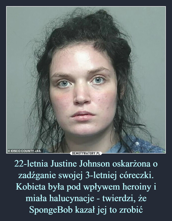 22-letnia Justine Johnson oskarżona o zadźganie swojej 3-letniej córeczki. Kobieta była pod wpływem heroiny i miała halucynacje - twierdzi, że SpongeBob kazał jej to zrobić
