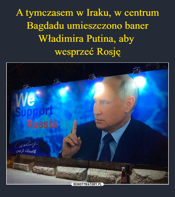 A tymczasem w Iraku, w centrum Bagdadu umieszczono baner Władimira Putina, aby 
wesprzeć Rosję